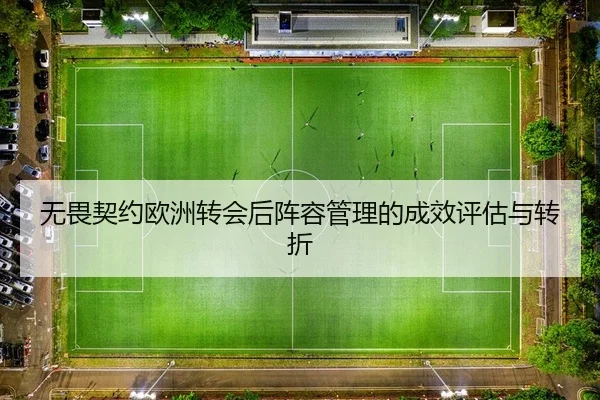 无畏契约欧洲转会后阵容管理的成效评估与转折